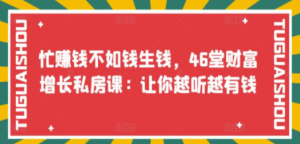 忙赚钱不如钱生钱，46堂财富增长私房课：让你越听越有钱