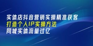 实体店抖音营销实操精准获客、打造个人IP实操方法，同城实体流量过亿