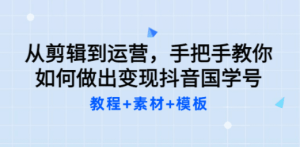 从剪辑到运营，手把手教你如何做出变现抖音国学号（教程+素材+模板）