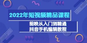 2022年短视频精品课程：剪映从入门到精通，抖音手机编辑教程