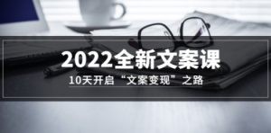 2022全新文案课：10天开启“文案变现”之路~从0基础开始学