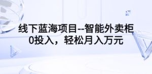 线下蓝海项目–智能外卖柜，0投入，轻松月入10000+