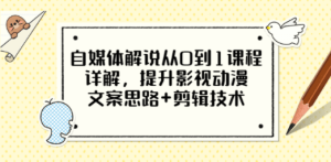 自媒体解说从0到1课程详解，提升影视动漫文案思路+剪辑技术