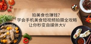 拍美食也赚钱？学会手机美食短视频拍摄全攻略，让你秒变自媒体大V