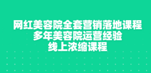 网红美容院全套营销落地课程，多年美容院运营经验，线上浓缩课程