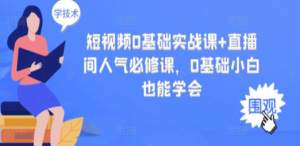 短视频0基础实战课+直播间人气必修课，0基础小白也能学会