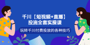 投流全套实操课，玩转千川付费投放的各种技巧