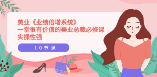 美业《业绩倍增系统》一堂很有价值的美业总裁必修课，实操性强