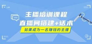 主播培训课程：直播间搭建+话术，如何快速成为一名赚钱的主播