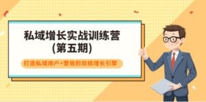 私域增长实战训练营(第五期)，打造私域用户+营收的双核增长引擎