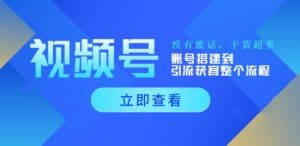 视频号新手必学课：账号搭建到引流获客整个流程，没有废话，干货超多