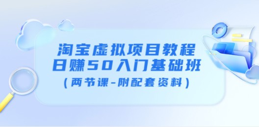 淘宝虚拟项目教程：日赚50入门基础班（两节课-附配套资料）