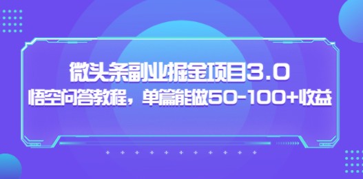 微头条副业掘金项目3.0+悟空问答教程，单篇能做50-100+收益