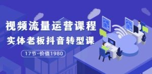 大毛短视频流量运营课程：实体老板抖音转型课（17节-价值1980）