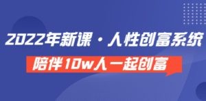 《 2022年新课·人性创富系统 》陪伴10w人一起创富（价值3980）