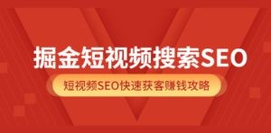 掘金短视频搜索SEO，短视频SEO快速获客赚钱攻略