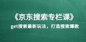 《京东搜索专栏课》get搜索最新玩法，打造搜索爆款