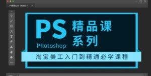 photoshop精品课系列：淘宝美工入门到精通必学课程（全套视频教程）