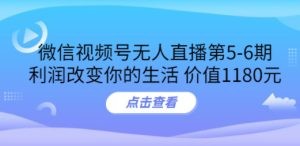 微信视频号无人直播第5-6期，利润改变你的生活