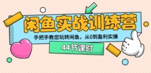 闲鱼实战训练营：手把手教您玩转闲鱼，从0到盈利实操（44节课时）