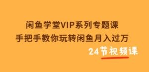 闲鱼学堂VIP系列专题课：手把手教你玩转闲鱼月入过万