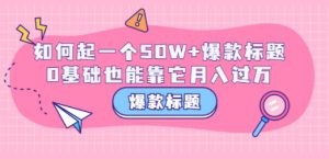 爆款标题训练营：如何起一个50W+爆款爆款，0基础也能靠它月入过万