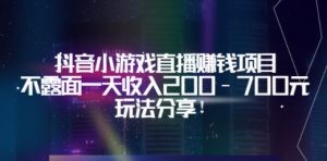 抖音小游戏直播赚钱项目：不露面一天收入200-700元，玩法