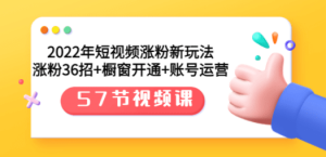 2022年短视频涨粉新玩法：涨粉36招+橱窗开通+账号运营（57节视频课）