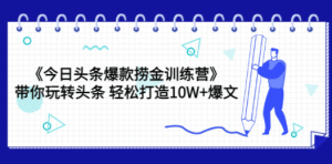 《今日头条爆款捞金训练营》带你玩转头条 轻松打造10W+爆文（44节课）