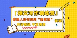 爆文写作训练营 普通人如何利用新媒体变现，只讲赚钱 干货满满（70节课)