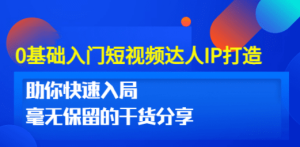 0基础入门短视频达人IP打造：助你快速入局 毫无保留的干货分享