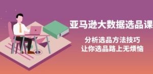 亚马逊大数据选品课：分析选品方法技巧，让你选品路上无烦恼