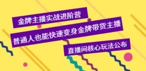 金牌主播实战进阶营，普通人也能快速变身金牌带货主播，直播间核心玩法公布 ...