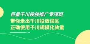 巨量千川投放推广专项班，带你走出千川投放误区正确使用千川规模化放量