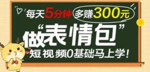 表情包短视频变现项目，短视频0基础马上学，每天5分钟多赚300元