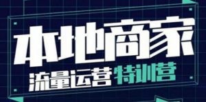 本地商家流量运营特训营，四大板块30节，本地实体商家必看课程