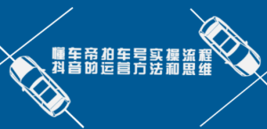 懂车帝拍车号实操流程：抖音的运营方法和思维