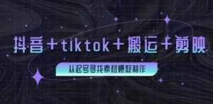 百万粉丝博主·抖音+tiktok+搬运+剪映，从起号寻找素材爆款制作