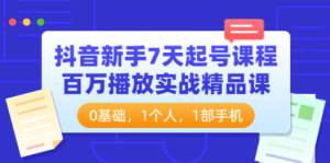 抖音新手7天起号课程：百万播放实战精品课，0基础，1个人，1部手机