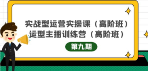 实战型运营实操课第9期+运营型主播训练营第9期，高阶班