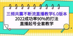 三频共震不断流直播教学6.0版本，2022成功率90%的打法，直播起号全套教学