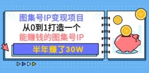 图集号IP变现项目：从0到1打造一个能赚钱的图集号IP 半年赚了30W