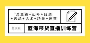 盗坤·第四期蓝海带货直播训练营：流量篇+起号+品调+选品+话术+场景+运营