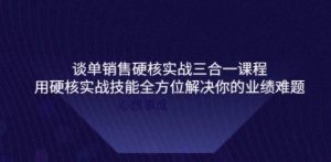 谈单销售硬核实战三合一课程，用硬核实战技能全方位解决你的业绩难题