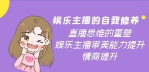 娱乐主播的自我修养，直播思维的重塑，娱乐主播审美能力提升，情商提升