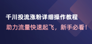 千川投流涨粉详细操作教程：助力流量快速起飞，新手必看