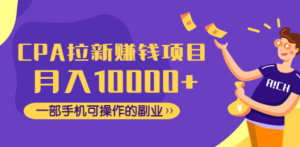 CPA拉新赚钱项目，月入10000+一部手机可操作的副业