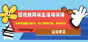 短视频同城生活培训课：本地同城暴力起号、热门视频打造、探店玩法