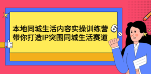 本地同城生活内容实操训练营：带你打造IP突围同城生活赛道