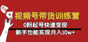 视频号带货训练营：0粉起号快速变现，新手也能实现月入10w+